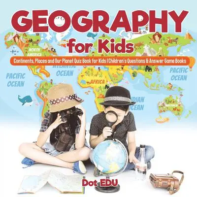 Geography for Kids Continents, Places and Our Planet Quiz Book for Kids Cărți de întrebări și răspunsuri pentru copii - Geography for Kids Continents, Places and Our Planet Quiz Book for Kids Children's Questions & Answer Game Books