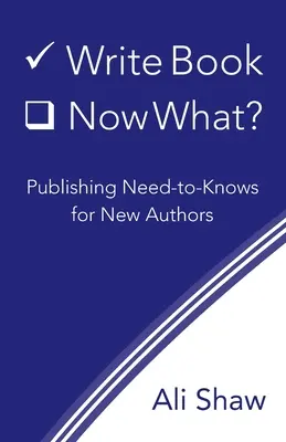 Write Book (Check). Acum ce?: Publishing Need-to-Knows for New Authors - Write Book (Check). Now What?: Publishing Need-to-Knows for New Authors
