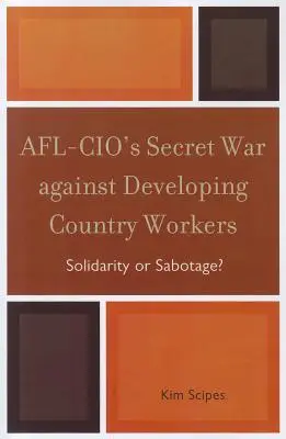 Războiul secret al AFL-CIO împotriva lucrătorilor din țările în curs de dezvoltare: Solidaritate sau sabotaj? - AFL-CIO's Secret War against Developing Country Workers: Solidarity or Sabotage?