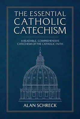 Catehismul catolic esențial: Un catehism lizibil și cuprinzător al credinței catolice - The Essential Catholic Catechism: A Readable, Comprehensive Catechism of the Catholic Faith