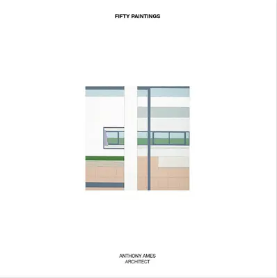 Cincizeci de picturi: Anthony Ames arhitect - Fifty Paintings: Anthony Ames Architect