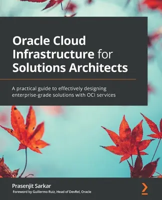 Oracle Cloud Infrastructure pentru arhitecți de soluții: Un ghid practic pentru proiectarea eficientă a soluțiilor de nivel enterprise cu serviciile OCI - Oracle Cloud Infrastructure for Solutions Architects: A practical guide to effectively designing enterprise-grade solutions with OCI services