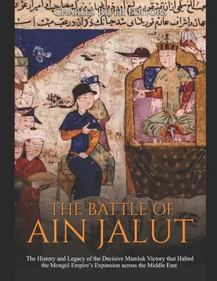 Bătălia de la Ain Jalut: Istoria și moștenirea victoriei decisive a mamelucilor care a stopat expansiunea Imperiului Mongol în Orientul Mijlociu - The Battle of Ain Jalut: The History and Legacy of the Decisive Mamluk Victory that Halted the Mongol Empire's Expansion across the Middle East