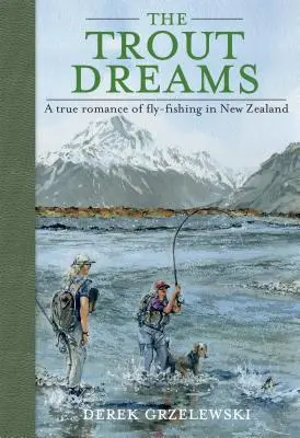 Visele păstrăvului: O adevărată poveste de dragoste despre pescuitul cu musca în Noua Zeelandă - The Trout Dreams: A True Romance of Fly-Fishing in New Zealand