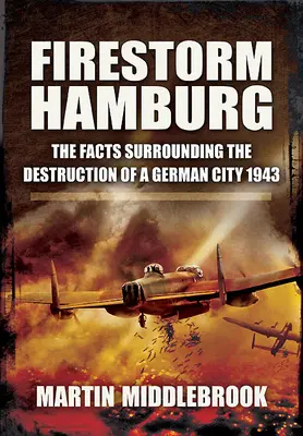 Firestorm Hamburg: Faptele care au înconjurat distrugerea unui oraș german, 1943 - Firestorm Hamburg: The Facts Surrounding the Destruction of a German City, 1943