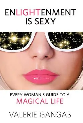 Iluminarea este sexy: Ghidul fiecărei femei pentru o viață magică - Enlightenment Is Sexy: Every Woman's Guide To A Magical Life