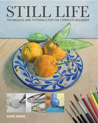 Natură moartă: Tehnici și tutoriale pentru un începător complet - Still Life: Techniques and Tutorials for the Complete Beginner