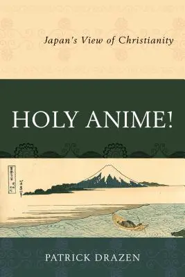 Anime sfânt! Viziunea Japoniei asupra creștinismului - Holy Anime!: Japan's View of Christianity