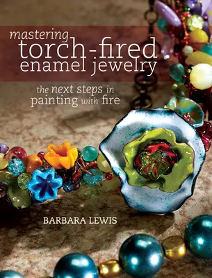 Mastering Torch-Fired Enamel Jewelry: Următorii pași în pictura cu foc - Mastering Torch-Fired Enamel Jewelry: The Next Steps in Painting with Fire