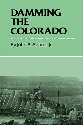 Damming the Colorado: Ascensiunea Lower Colorado River Authority, 1933-1939 - Damming the Colorado: The Rise of the Lower Colorado River Authority, 1933-1939