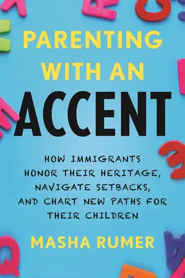 Parenting with an Accent: Cum imigranții își onorează moștenirea, navighează printre eșecuri și trasează noi căi pentru copiii lor - Parenting with an Accent: How Immigrants Honor Their Heritage, Navigate Setbacks, and Chart New Paths for Their Children