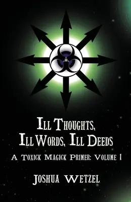 Gânduri rele, cuvinte rele, fapte rele: A Toxick Magick Primer: Volume 1 - Ill Thoughts, Ill Words, Ill Deeds: A Toxick Magick Primer: Volume 1