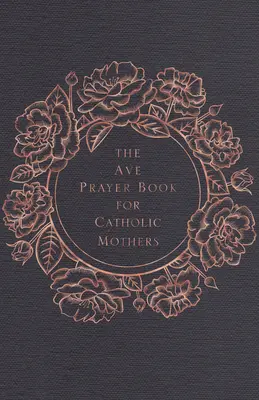 Cartea de rugăciuni Ave pentru mamele catolice (The Ave Prayer Book for Catholic Mothers) - The Ave Prayer Book for Catholic Mothers