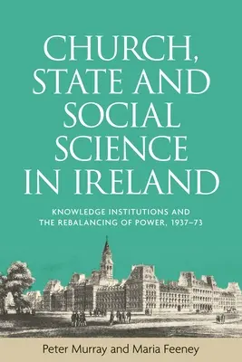Biserica, statul și științele sociale în Irlanda: Instituțiile cunoașterii și reechilibrarea puterii, 1937-1973 - Church, state and social science in Ireland: Knowledge institutions and the rebalancing of power, 1937-73