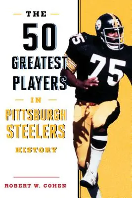 Cei mai buni 50 de jucători din istoria echipei Pittsburgh Steelers - The 50 Greatest Players in Pittsburgh Steelers History