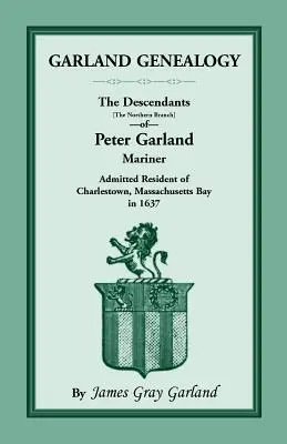 Genealogia Garland: Descendenții [ramura de nord] ai lui Peter Garland, marinar, rezident admis în Charlestown, Massachusetts Bay, în 1 - Garland Genealogy: The Descendants [Northern Branch] of Peter Garland, Mariner, Admitted Resident of Charlestown, Massachusetts Bay, in 1