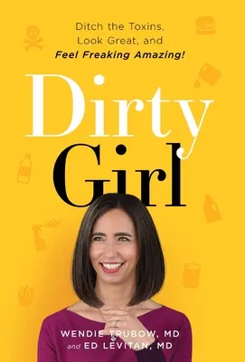 Dirty Girl: Renunțați la toxine, arătați grozav și simțiți-vă FOARTE UIMITOR! - Dirty Girl: Ditch the Toxins, Look Great and Feel FREAKING AMAZING!