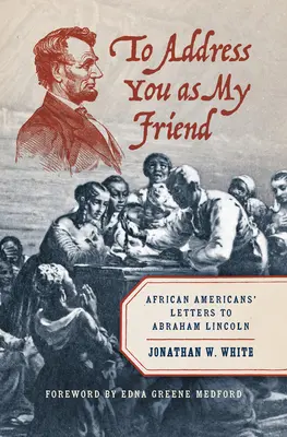 To Address You as My Friend: Scrisori ale afro-americanilor către Abraham Lincoln - To Address You as My Friend: African Americans' Letters to Abraham Lincoln