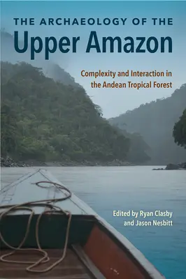 Arheologia Amazonului superior: Complexitate și interacțiune în pădurea tropicală andină - The Archaeology of the Upper Amazon: Complexity and Interaction in the Andean Tropical Forest