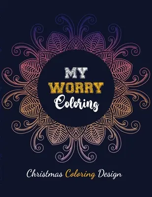 My Worry Coloring - Design de colorat de Crăciun: Anxiety Relief Christmas Pattern Coloring Book, Relaxare și reducere a stresului terapie color pentru adulți - My Worry Coloring - Christmas Coloring Design: Anxiety Relief Christmas Pattern Coloring Book, Relaxation and Stress Reduction color therapy for Adult