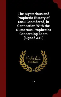 Istoria misterioasă și profetică a lui Esau luată în considerare, în legătură cu numeroasele profeții referitoare la Edom [semnat J.H.] - The Mysterious and Prophetic History of Esau Considered, in Connection with the Numerous Prophecies Concerning Edom [signed J.H.]