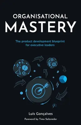 Organisational Mastery (Măiestrie organizațională): Planul de dezvoltare a produselor pentru liderii executivi - Organisational Mastery: The product development blueprint for executive leaders