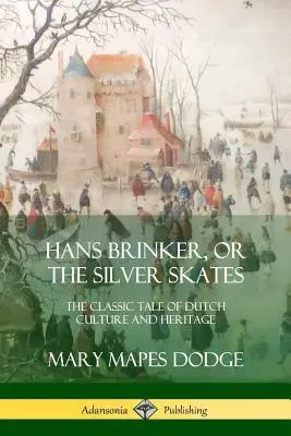 Hans Brinker, sau patinele de argint: Povestea clasică a culturii și moștenirii olandeze - Hans Brinker, or The Silver Skates: The Classic Tale of Dutch Culture and Heritage
