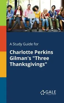 Un ghid de studiu pentru Three Thanksgivings de Charlotte Perkins Gilman - A Study Guide for Charlotte Perkins Gilman's Three Thanksgivings