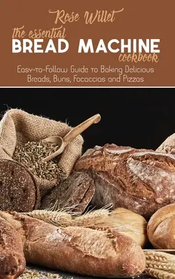 The Essential Bread Machine Cookbook: Ghid ușor de urmat pentru coacerea de pâini, chifle, focaccia și pizza delicioase - The Essential Bread Machine Cookbook: Easy-to-Follow Guide to Baking Delicious Breads, Buns, Focaccias and Pizzas