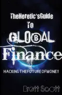 The Heretic's Guide to Global Finance: Hacking the Future of Money