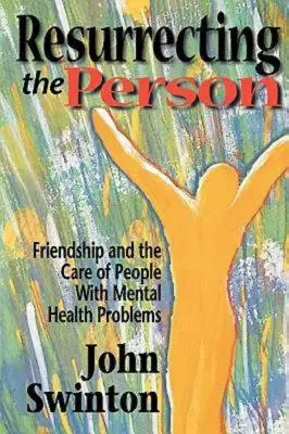 Resuscitarea persoanei: Prietenia și îngrijirea persoanelor cu probleme de sănătate mintală - Resurrecting the Person: Friendship and the Care of People with Mental Health Problems