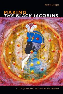 Crearea iacobinilor negri: C. L. R. James și drama istoriei - Making the Black Jacobins: C. L. R. James and the Drama of History