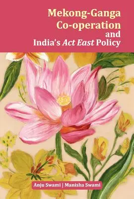 Cooperarea Mekong-Ganga și politica indiană ACT East - Mekong-Ganga Co-Operation and India's ACT East Policy