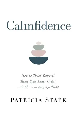 Calmfidence: Cum să ai încredere în tine, să-ți îmblânzești criticul interior și să strălucești în orice lumina reflectoarelor - Calmfidence: How to Trust Yourself, Tame Your Inner Critic, and Shine in Any Spotlight