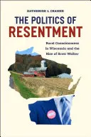 The Politics of Resentment: Conștiința rurală în Wisconsin și ascensiunea lui Scott Walker - The Politics of Resentment: Rural Consciousness in Wisconsin and the Rise of Scott Walker