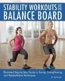 Antrenamente de stabilitate pe Balance Board: Ghid ilustrat pas cu pas pentru tehnici de tonifiere, întărire și reabilitare - Stability Workouts on the Balance Board: Illustrated Step-By-Step Guide to Toning, Strengthening and Rehabilitative Techniques
