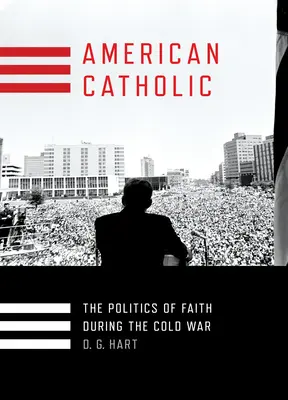 Catolic american: Politica credinței în timpul Războiului Rece: The Politics of Faith During the Cold War - American Catholic: The Politics of Faith During the Cold War