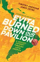 Evita ne-a incendiat pavilionul - O odisee a cricketului prin America Latină - Evita Burned Down Our Pavilion - A Cricketing Odyssey through Latin America