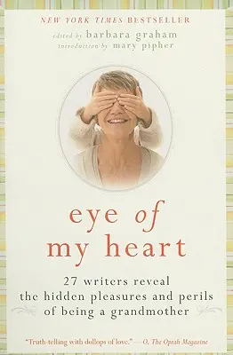Ochiul inimii mele: 27 de scriitori dezvăluie plăcerile ascunse și pericolele de a fi bunică - Eye of My Heart: 27 Writers Reveal the Hidden Pleasures and Perils of Being a Grandmother