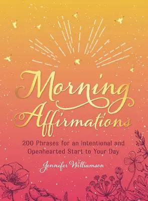 Afirmații de dimineață: 200 de fraze pentru un început intenționat și cu inima deschisă al zilei tale - Morning Affirmations: 200 Phrases for an Intentional and Openhearted Start to Your Day