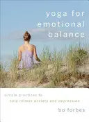 Yoga pentru echilibru emoțional: Practici simple pentru a ajuta la ameliorarea anxietății și depresiei - Yoga for Emotional Balance: Simple Practices to Help Relieve Anxiety and Depression