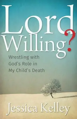 Cu voia Domnului?: Luptând cu rolul lui Dumnezeu în moartea copilului meu - Lord Willing?: Wrestling with God's Role in My Child's Death