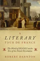 A Literary Tour de France: Lumea cărților în ajunul Revoluției franceze (The World of Books on the Eve of the French Revolution) - A Literary Tour de France: The World of Books on the Eve of the French Revolution