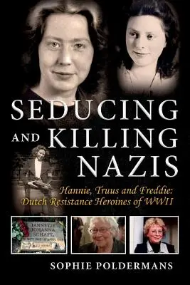 Seducing and Killing Nazis, Volume 1: Hannie, Truus și Freddie: Eroinele Rezistenței olandeze din al Doilea Război Mondial - Seducing and Killing Nazis, Volume 1: Hannie, Truus and Freddie: Dutch Resistance Heroines of WWII