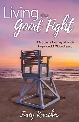 Trăind lupta cea bună: Călătoria unei mame în credință, speranță și leucemie AML - Living The Good Fight: A Mother's Journey of Faith, Hope and AML Leukemia