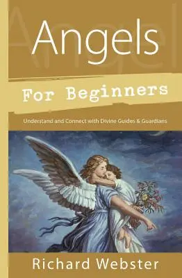 Îngeri pentru începători: Înțelegerea și conectarea cu ghizii și gardienii divini - Angels for Beginners: Understand & Connect with Divine Guides & Guardians