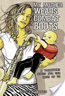 Mama mea poartă cizme de luptă: Un ghid de parenting pentru restul dintre noi - My Mother Wears Combat Boots: A Parenting Guide for the Rest of Us