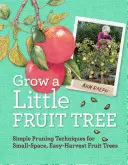 Grow a Little Fruit Tree: Tehnici simple de tăiere pentru pomi fructiferi de mici dimensiuni, ușor de recoltat - Grow a Little Fruit Tree: Simple Pruning Techniques for Small-Space, Easy-Harvest Fruit Trees