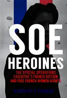Eroinele SOE: Secțiunea franceză a Special Operations Executive și agenți francezi liberi - SOE Heroines: The Special Operations Executive's French Section and Free French Women Agents