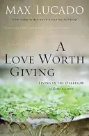 O dragoste care merită dăruită: Trăind în revărsarea iubirii lui Dumnezeu - A Love Worth Giving: Living in the Overflow of God's Love